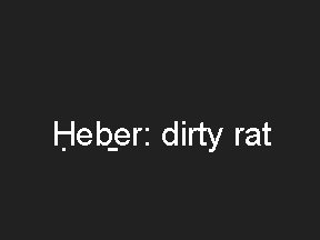 H eb er: dirty rat 