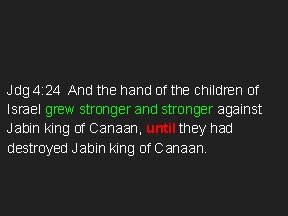 Jdg 4: 24 And the hand of the children of Israel grew stronger and