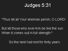 Judges 5: 31 "Thus let all Your enemies perish, O LORD! But let those