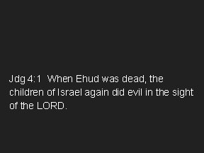 Jdg 4: 1 When Ehud was dead, the children of Israel again did evil