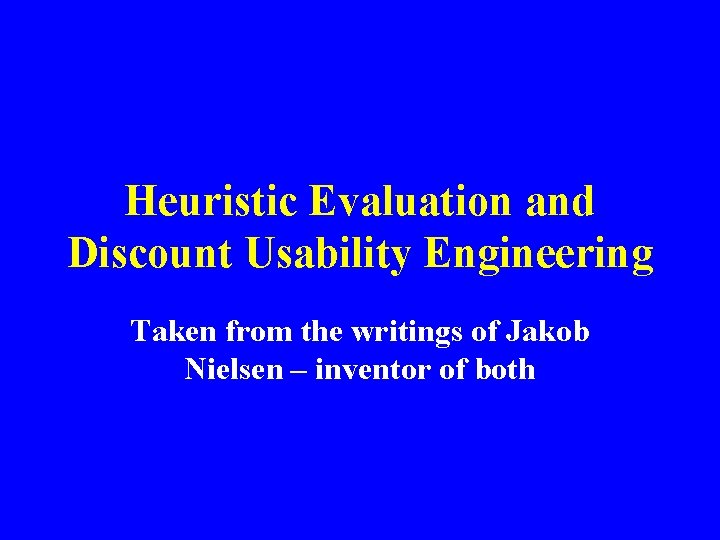 Heuristic Evaluation and Discount Usability Engineering Taken from the writings of Jakob Nielsen –
