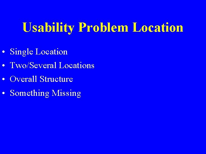 Usability Problem Location • • Single Location Two/Several Locations Overall Structure Something Missing 