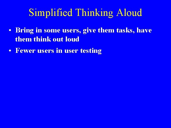 Simplified Thinking Aloud • Bring in some users, give them tasks, have them think