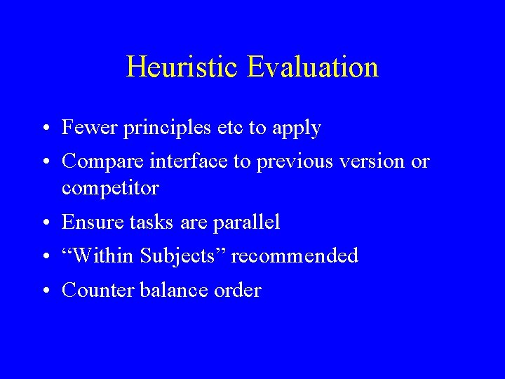 Heuristic Evaluation • Fewer principles etc to apply • Compare interface to previous version