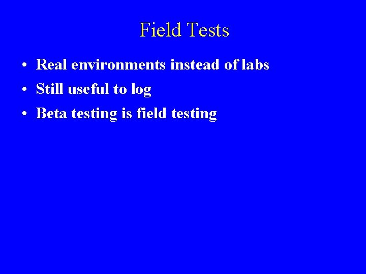 Field Tests • Real environments instead of labs • Still useful to log •