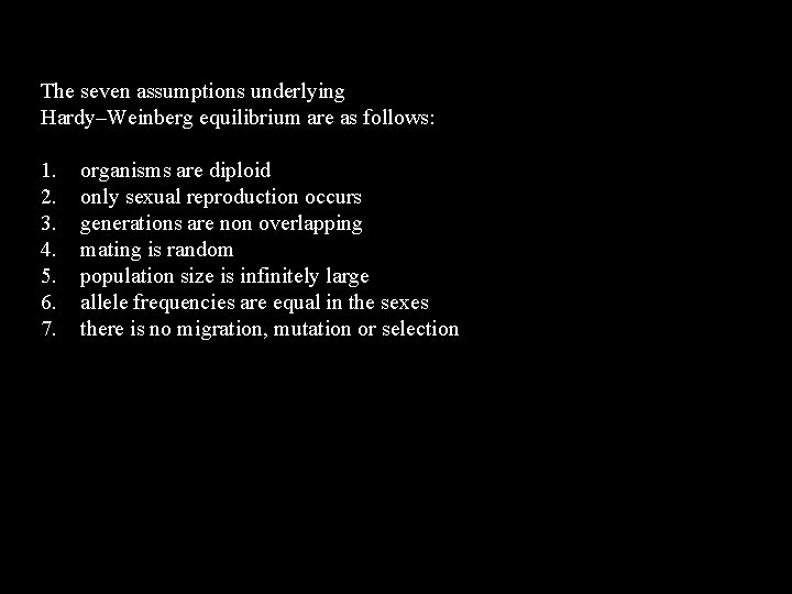 The seven assumptions underlying Hardy–Weinberg equilibrium are as follows: 1. 2. 3. 4. 5.