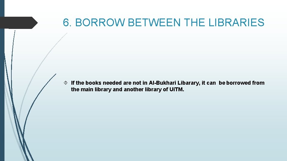 6. BORROW BETWEEN THE LIBRARIES If the books needed are not in Al-Bukhari Libarary,