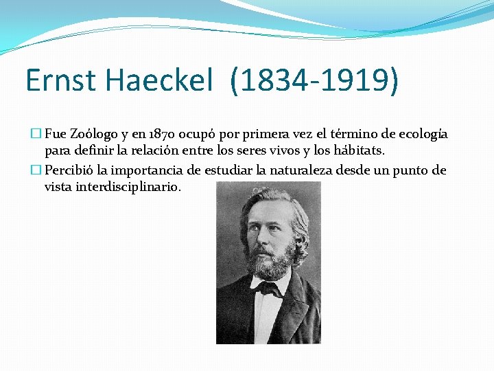 Ernst Haeckel (1834 -1919) � Fue Zoólogo y en 1870 ocupó por primera vez