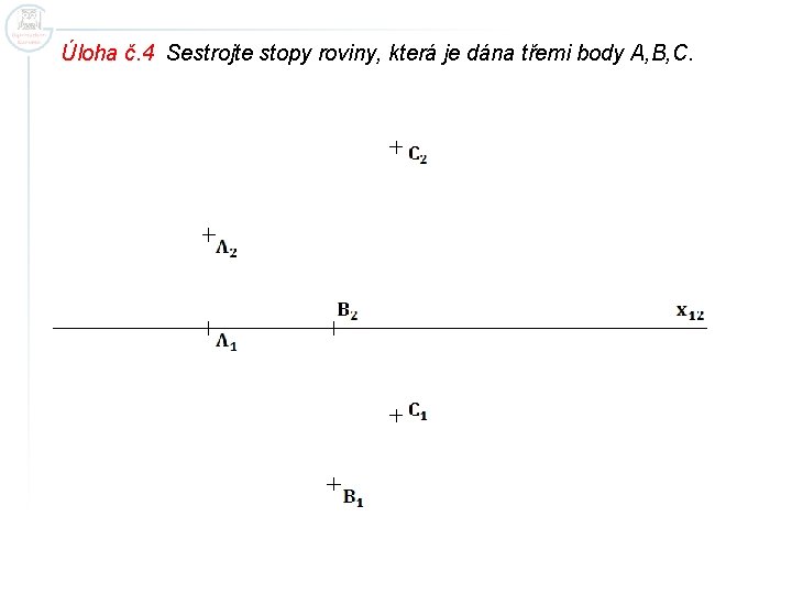 Úloha č. 4 Sestrojte stopy roviny, která je dána třemi body A, B, C.
