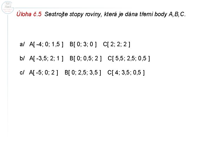 Úloha č. 5 Sestrojte stopy roviny, která je dána třemi body A, B, C.