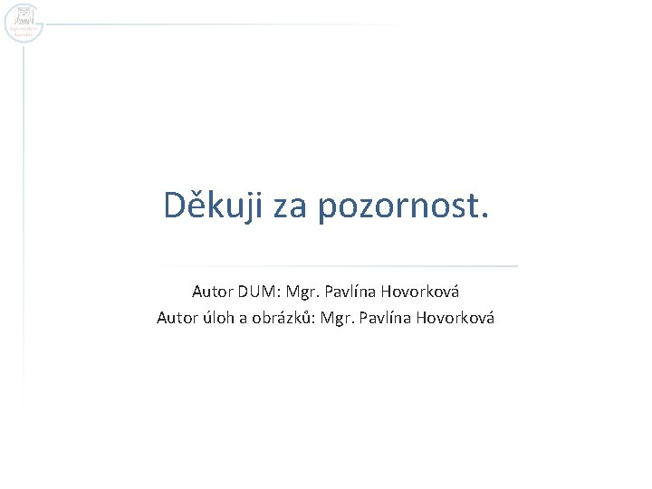 Děkuji za pozornost. Autor DUM: Mgr. Pavlína Hovorková Autor úloh a obrázků: Mgr. Pavlína