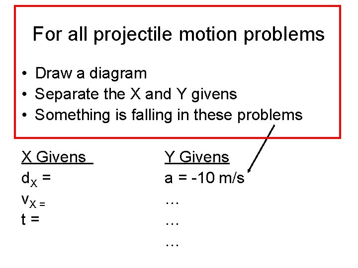 For all projectile motion problems • Draw a diagram • Separate the X and