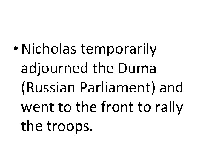  • Nicholas temporarily adjourned the Duma (Russian Parliament) and went to the front