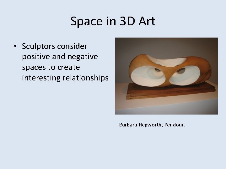 Space in 3 D Art • Sculptors consider positive and negative spaces to create