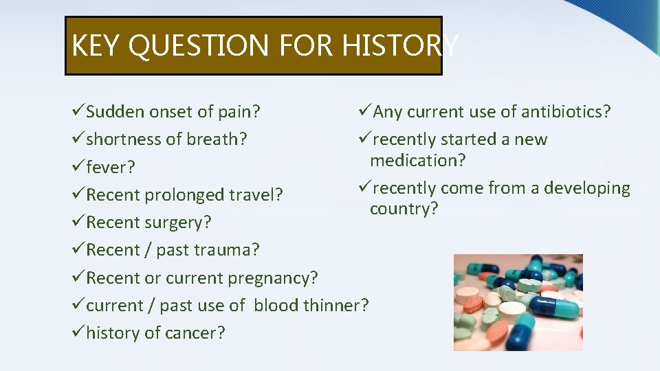KEY QUESTION FOR HISTORY üSudden onset of pain? üAny current use of antibiotics? üshortness