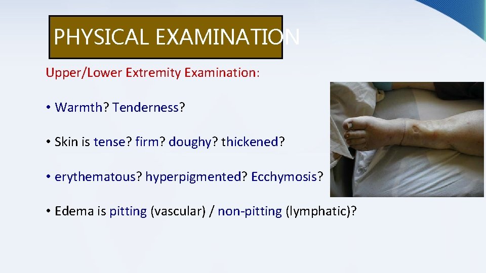 PHYSICAL EXAMINATION Upper/Lower Extremity Examination: • Warmth? Tenderness? • Skin is tense? firm? doughy?