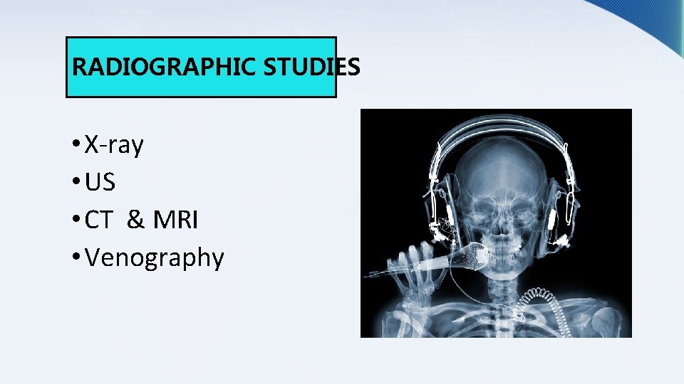 RADIOGRAPHIC STUDIES • X-ray • US • CT & MRI • Venography 