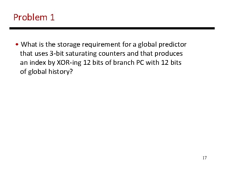 Problem 1 • What is the storage requirement for a global predictor that uses