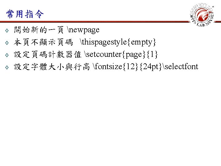 常用指令 ◊ ◊ 開始新的一頁 newpage 本頁不顯示頁碼 thispagestyle{empty} 設定頁碼計數器值 setcounter{page}{1} 設定字體大小與行高 fontsize{12}{24 pt}selectfont 