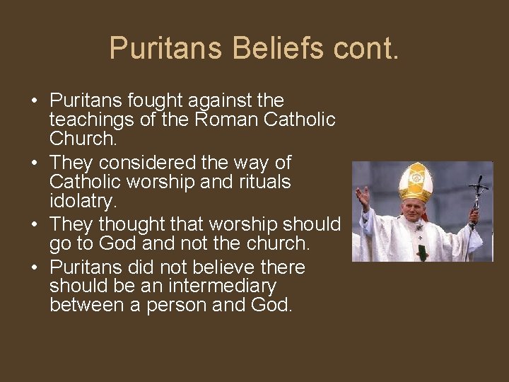 Puritans Beliefs cont. • Puritans fought against the teachings of the Roman Catholic Church.