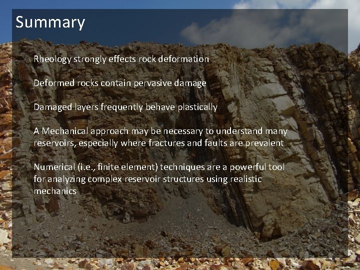 Summary Rheology strongly effects rock deformation Deformed rocks contain pervasive damage Damaged layers frequently