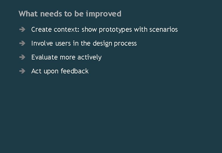 What needs to be improved è Create context: show prototypes with scenarios è Involve