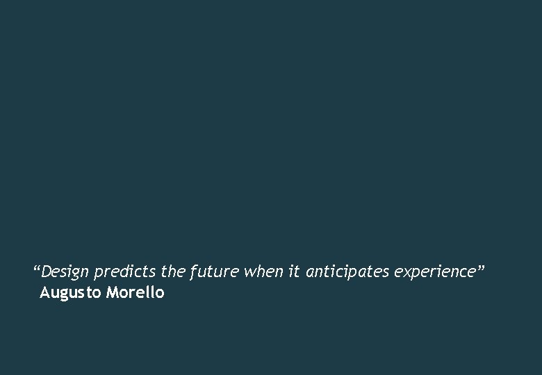 “Design predicts the future when it anticipates experience” Augusto Morello 