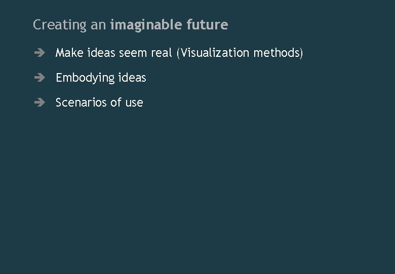 Creating an imaginable future è Make ideas seem real (Visualization methods) è Embodying ideas