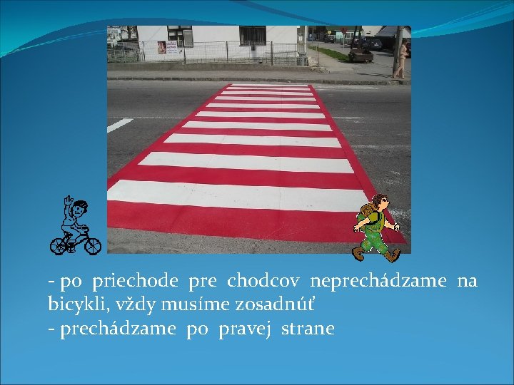 - po priechode pre chodcov neprechádzame na bicykli, vždy musíme zosadnúť - prechádzame po