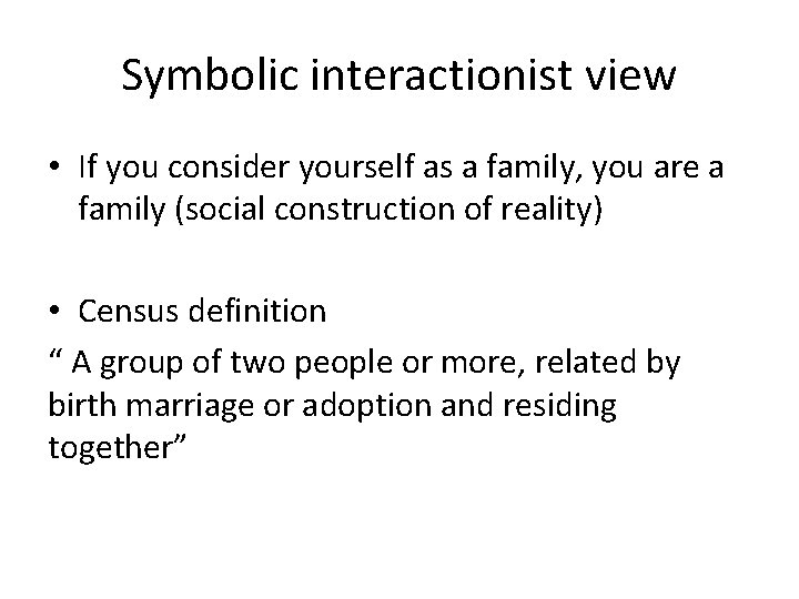 Symbolic interactionist view • If you consider yourself as a family, you are a