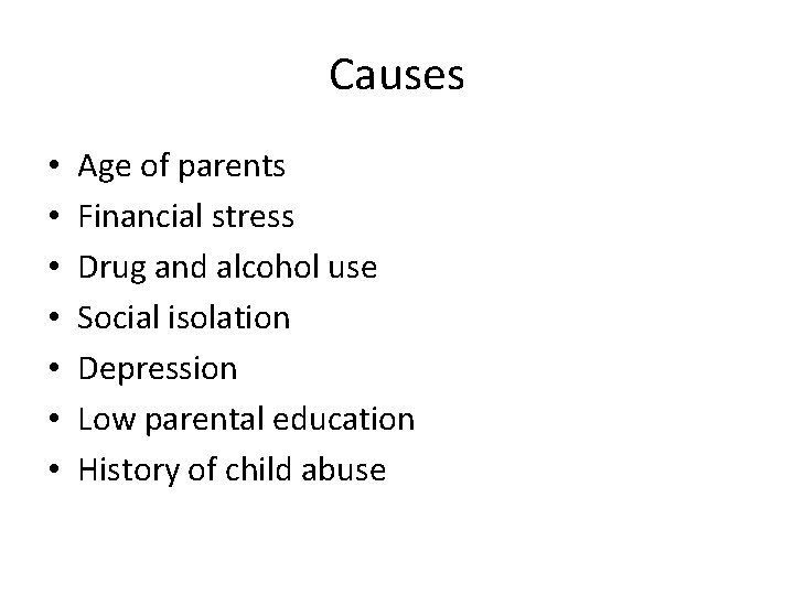 Causes • • Age of parents Financial stress Drug and alcohol use Social isolation
