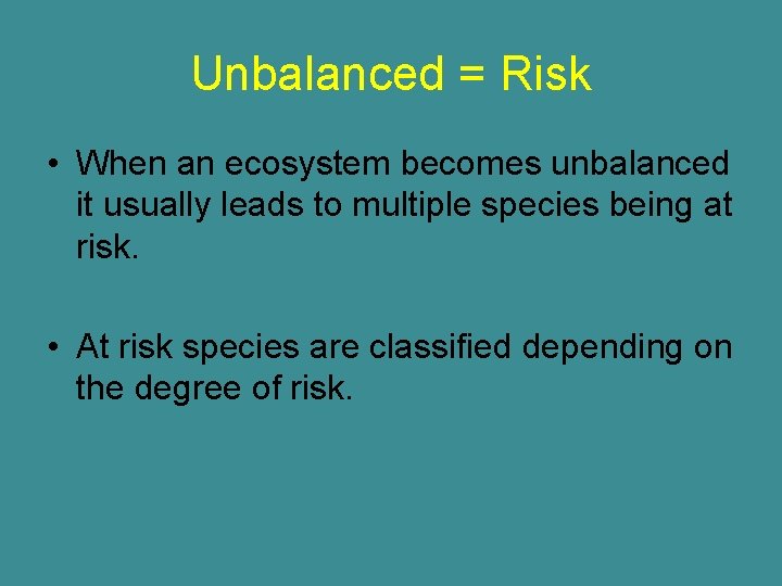 Unbalanced = Risk • When an ecosystem becomes unbalanced it usually leads to multiple