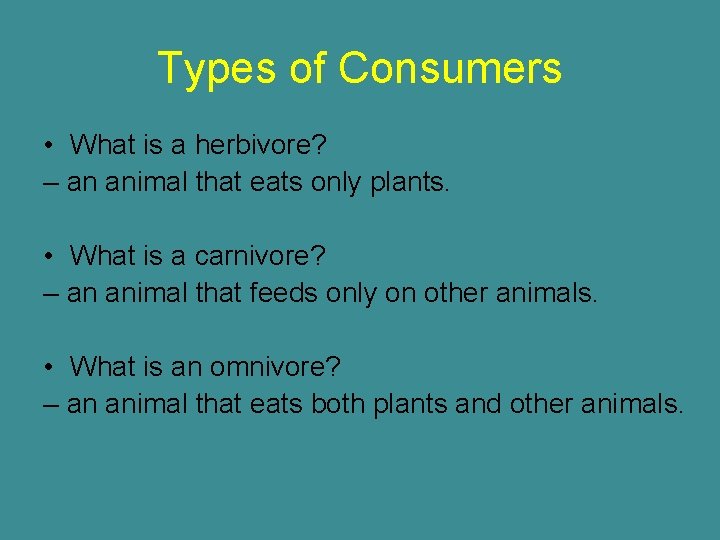 Types of Consumers • What is a herbivore? – an animal that eats only