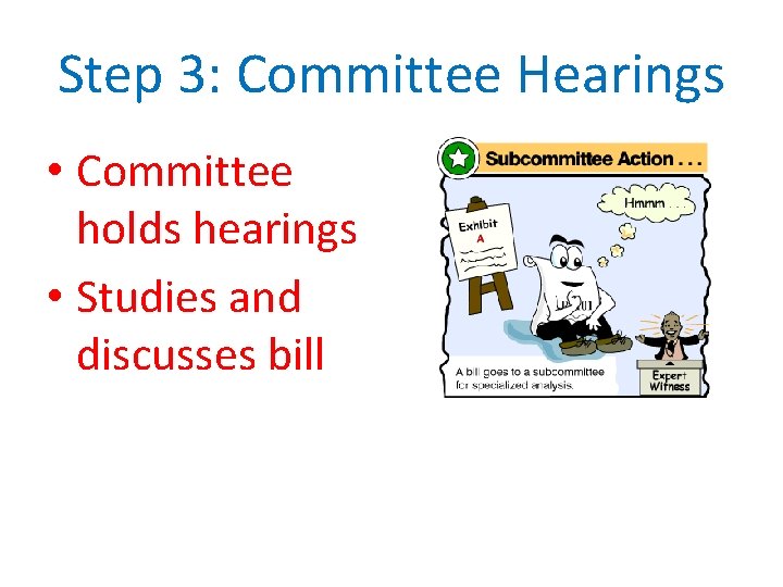 Step 3: Committee Hearings • Committee holds hearings • Studies and discusses bill 