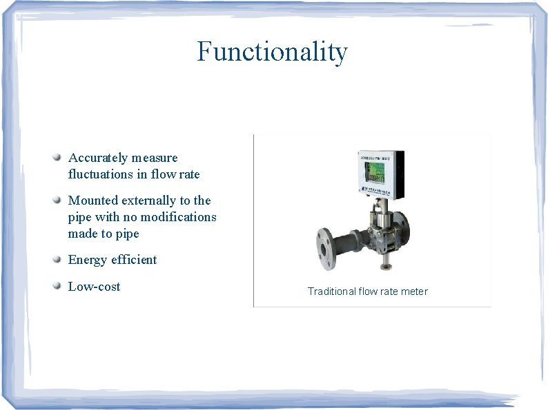 Functionality Accurately measure fluctuations in flow rate Mounted externally to the pipe with no