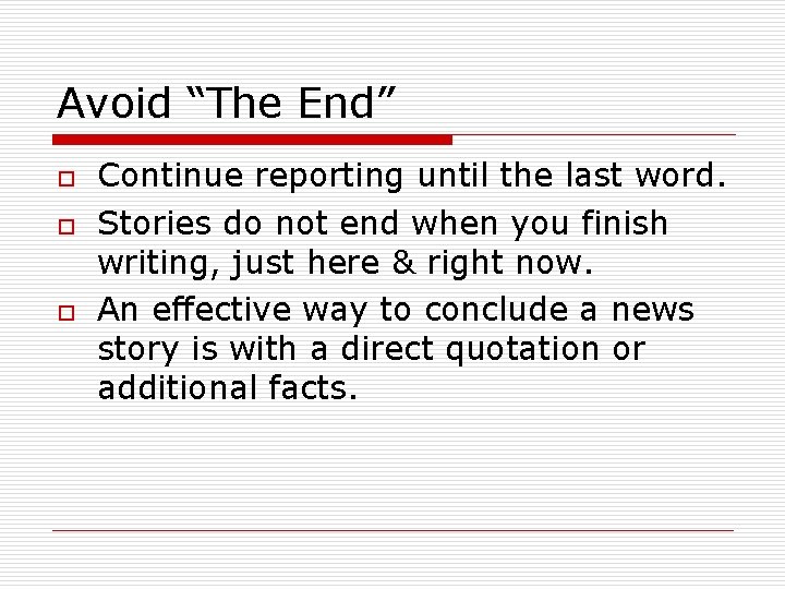 Avoid “The End” o o o Continue reporting until the last word. Stories do