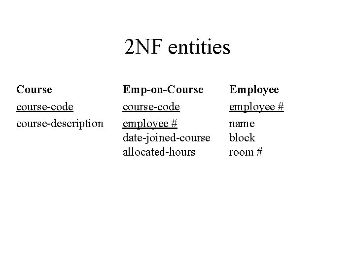 2 NF entities Course course-code course-description Emp-on-Course course-code employee # date-joined-course allocated-hours Employee employee