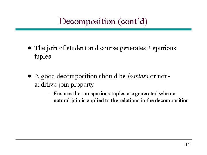Decomposition (cont’d) * The join of student and course generates 3 spurious tuples * Decomposition (cont’d) * The join of student and course generates 3 spurious tuples *