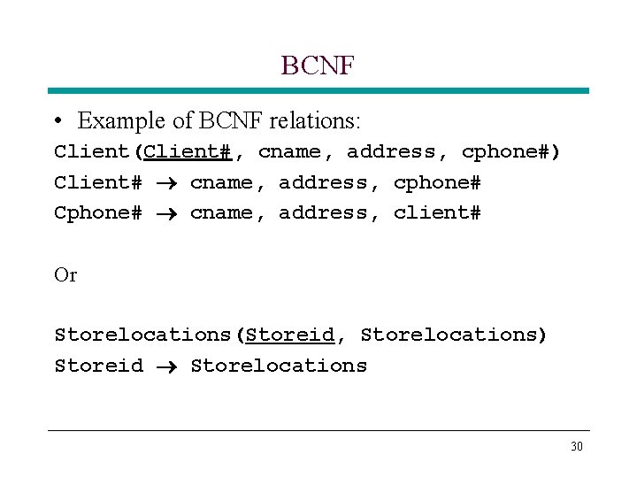 BCNF • Example of BCNF relations: Client(Client#, cname, address, cphone#) Client# cname, address, cphone# BCNF • Example of BCNF relations: Client(Client#, cname, address, cphone#) Client# cname, address, cphone#