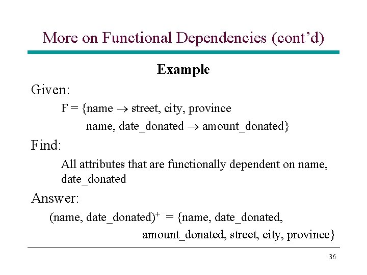 More on Functional Dependencies (cont’d) Example Given: F = {name street, city, province name, More on Functional Dependencies (cont’d) Example Given: F = {name street, city, province name,