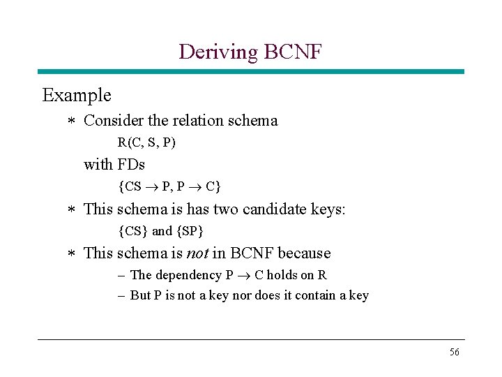Deriving BCNF Example * Consider the relation schema R(C, S, P) with FDs {CS Deriving BCNF Example * Consider the relation schema R(C, S, P) with FDs {CS