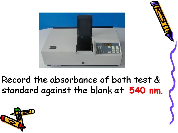 Record the absorbance of both test & standard against the blank at 540 nm.