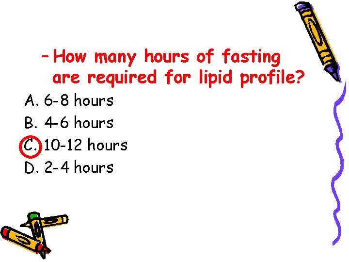 – How many hours of fasting are required for lipid profile? A. 6 -8