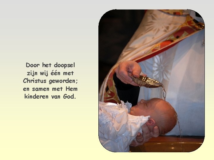 Door het doopsel zijn wij één met Christus geworden; en samen met Hem kinderen