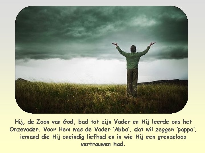 Hij, de Zoon van God, bad tot zijn Vader en Hij leerde ons het