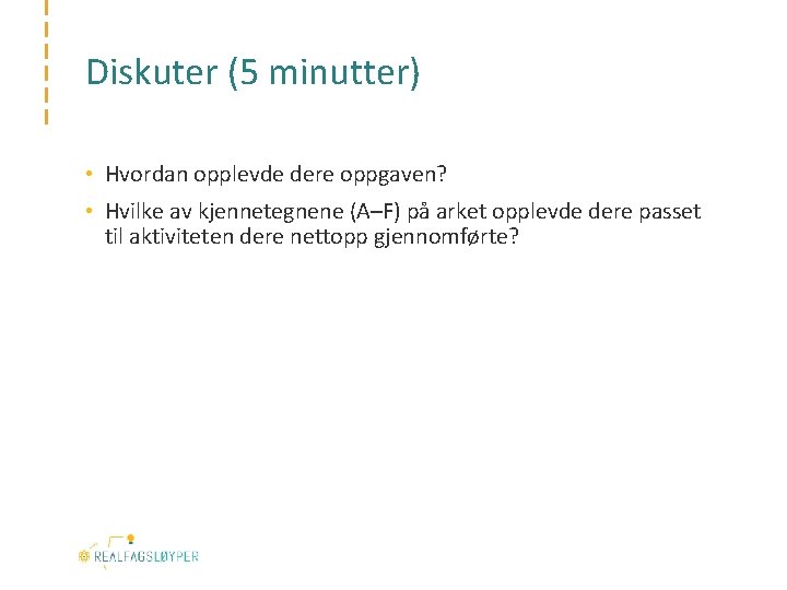 Diskuter (5 minutter) • Hvordan opplevde dere oppgaven? • Hvilke av kjennetegnene (A–F) på