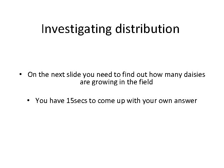 Investigating distribution • On the next slide you need to find out how many