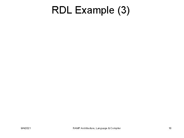 RDL Example (3) 9/4/2021 RAMP Architecture, Language & Compiler 18 