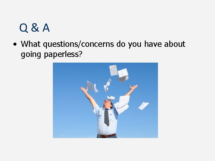 Q&A • What questions/concerns do you have about going paperless? 