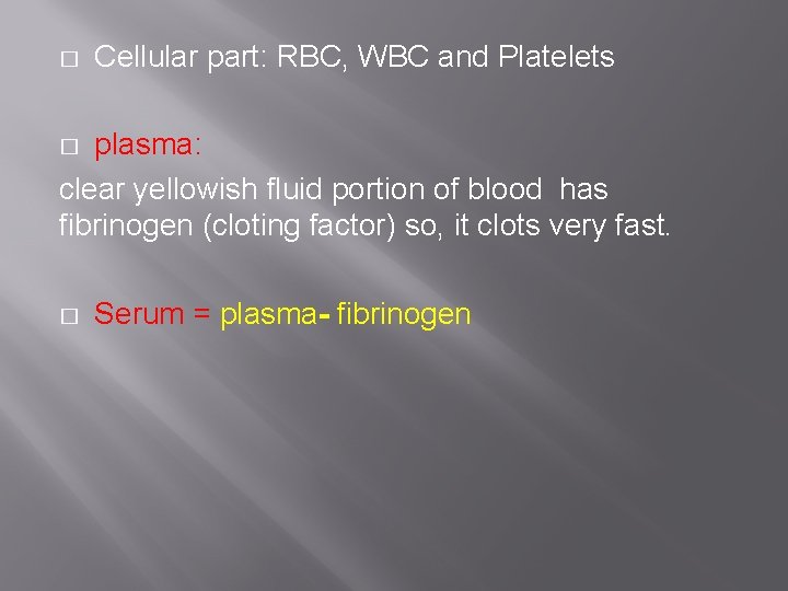 � Cellular part: RBC, WBC and Platelets plasma: clear yellowish fluid portion of blood